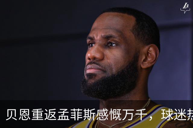 贝恩重返孟菲斯感慨万千，球迷热情温暖心灵