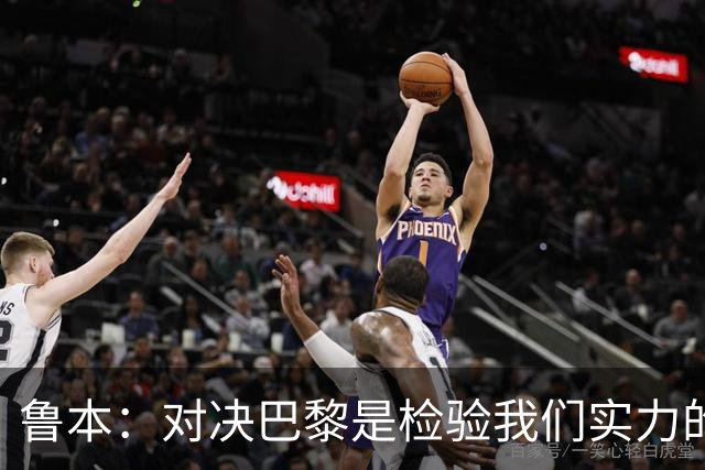 鲁本：对决巴黎是检验我们实力的绝佳机会